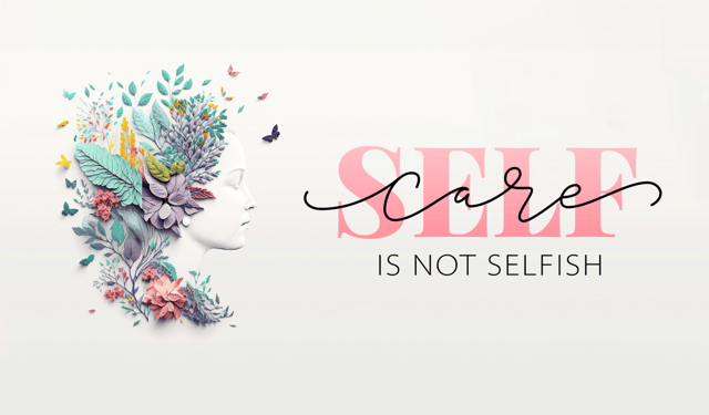 Self-Care Is Not Selfish: Refocusing Your Relationship with Taking Care of YOU